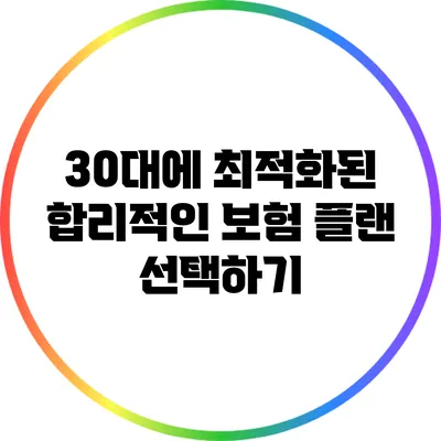 30대에 최적화된 합리적인 보험 플랜 선택하기