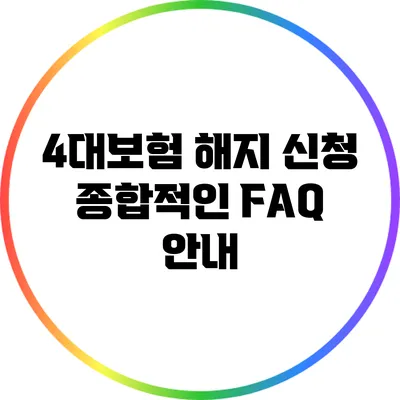 4대보험 해지 신청: 종합적인 FAQ 안내
