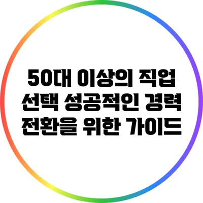 50대 이상의 직업 선택: 성공적인 경력 전환을 위한 가이드