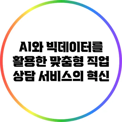 AI와 빅데이터를 활용한 맞춤형 직업 상담 서비스의 혁신