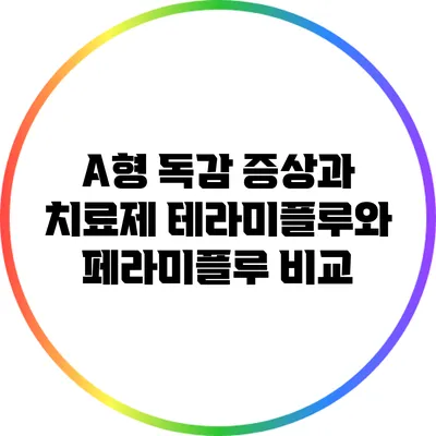 A형 독감 증상과 치료제: 테라미플루와 페라미플루 비교