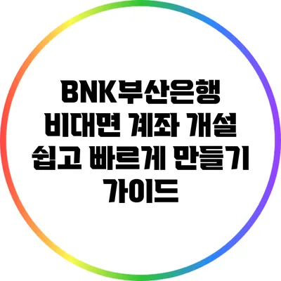 BNK부산은행 비대면 계좌 개설: 쉽고 빠르게 만들기 가이드