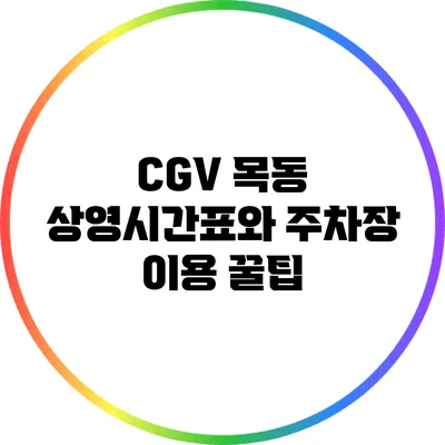 CGV 목동: 상영시간표와 주차장 이용 꿀팁