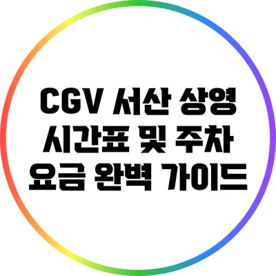 CGV 서산 상영 시간표 및 주차 요금 완벽 가이드