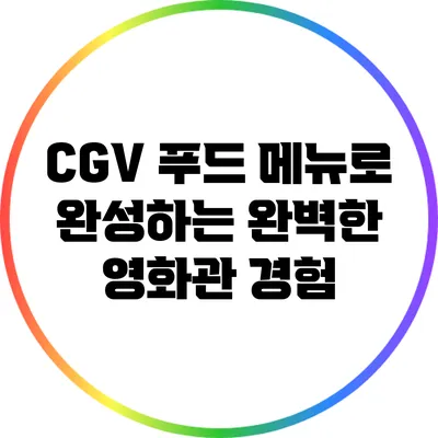 CGV 푸드 메뉴로 완성하는 완벽한 영화관 경험