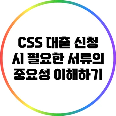CSS 대출 신청 시 필요한 서류의 중요성 이해하기