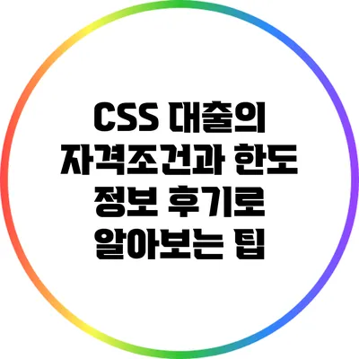 CSS 대출의 자격조건과 한도 정보: 후기로 알아보는 팁