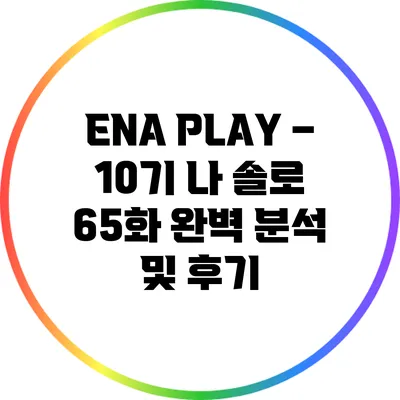 ENA PLAY – 10기 나 솔로 65화 완벽 분석 및 후기