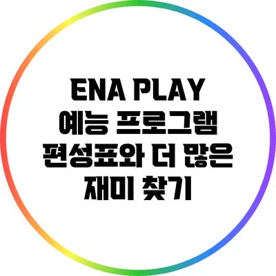 ENA PLAY: 예능 프로그램 편성표와 더 많은 재미 찾기