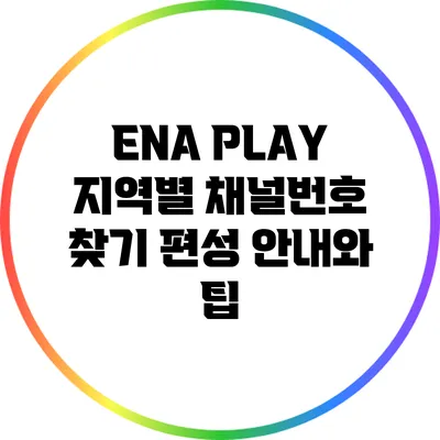ENA PLAY 지역별 채널번호 찾기: 편성 안내와 팁