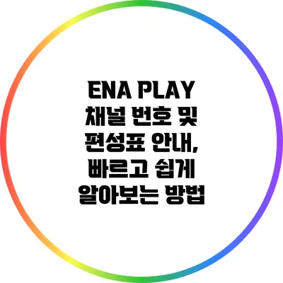 ENA PLAY: 채널 번호 및 편성표 안내, 빠르고 쉽게 알아보는 방법