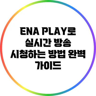 ENA PLAY로 실시간 방송 시청하는 방법 완벽 가이드