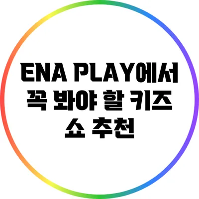 ENA PLAY에서 꼭 봐야 할 키즈 쇼 추천
