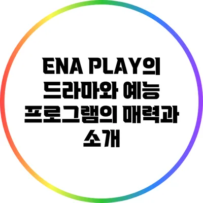 ENA PLAY의 드라마와 예능 프로그램의 매력과 소개