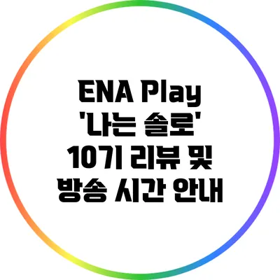 ENA Play '나는 솔로' 10기 리뷰 및 방송 시간 안내