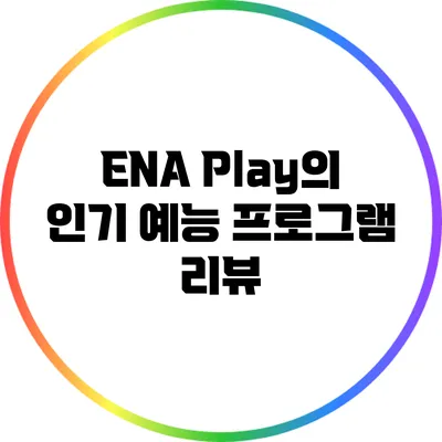 ENA Play의 인기 예능 프로그램 리뷰
