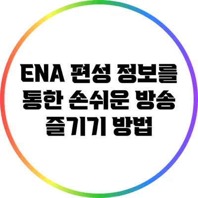 ENA 편성 정보를 통한 손쉬운 방송 즐기기 방법