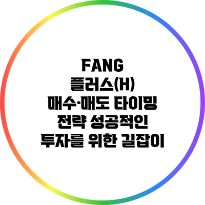 FANG 플러스(H) 매수·매도 타이밍 전략: 성공적인 투자를 위한 길잡이