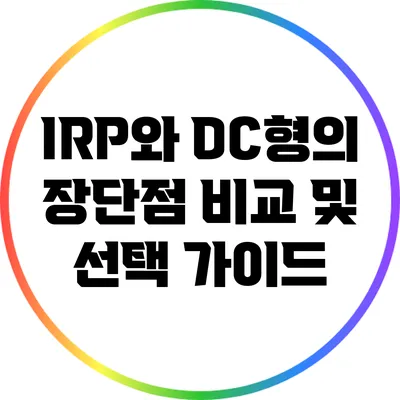 IRP와 DC형의 장단점 비교 및 선택 가이드