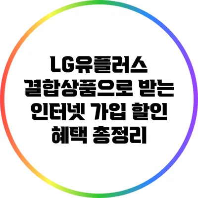 LG유플러스 결합상품으로 받는 인터넷 가입 할인 혜택 총정리