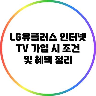 LG유플러스 인터넷 TV 가입 시 조건 및 혜택 정리