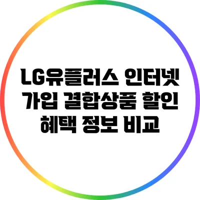 LG유플러스 인터넷 가입 결합상품 할인 혜택 정보 비교