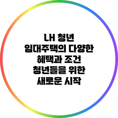 LH 청년 임대주택의 다양한 혜택과 조건: 청년들을 위한 새로운 시작