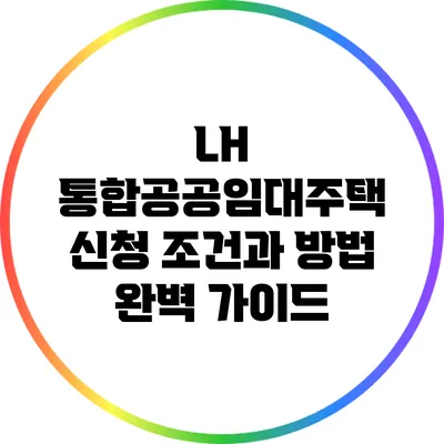 LH 통합공공임대주택 신청 조건과 방법 완벽 가이드