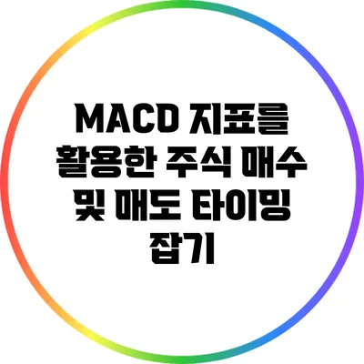 MACD 지표를 활용한 주식 매수 및 매도 타이밍 잡기
