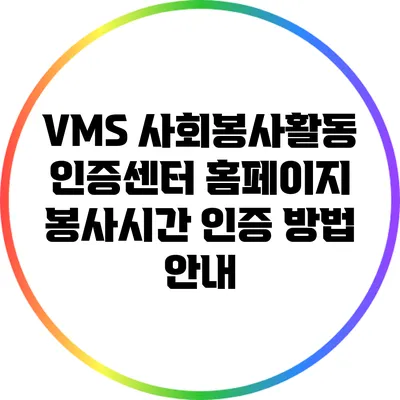 VMS 사회봉사활동 인증센터 홈페이지: 봉사시간 인증 방법 안내