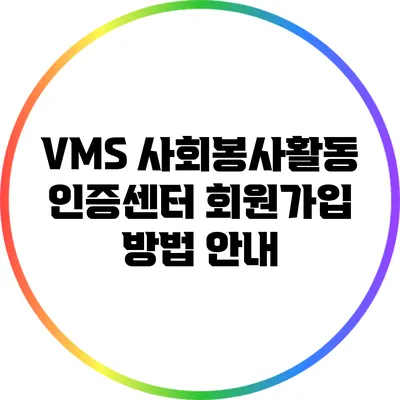 VMS 사회봉사활동 인증센터 회원가입 방법 안내