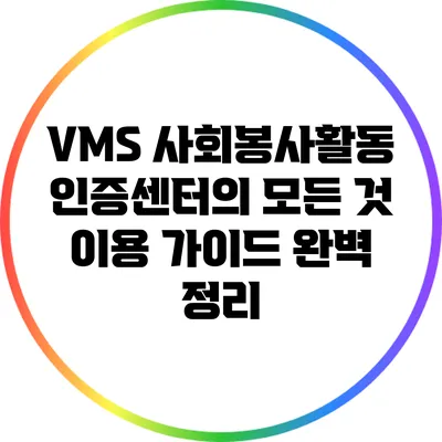 VMS 사회봉사활동 인증센터의 모든 것: 이용 가이드 완벽 정리