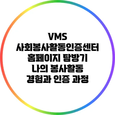 VMS 사회봉사활동인증센터 홈페이지 탐방기: 나의 봉사활동 경험과 인증 과정