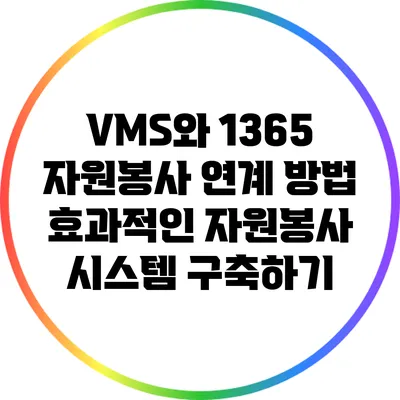 VMS와 1365 자원봉사 연계 방법: 효과적인 자원봉사 시스템 구축하기