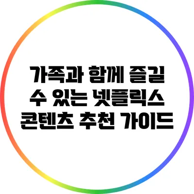 가족과 함께 즐길 수 있는 넷플릭스 콘텐츠 추천 가이드