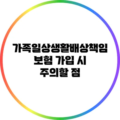 가족일상생활배상책임보험 가입 시 주의할 점