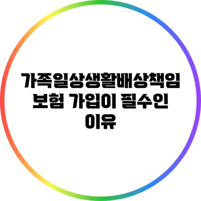 가족일상생활배상책임보험 가입이 필수인 이유