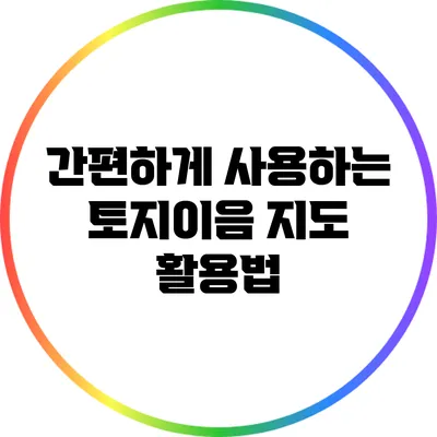 간편하게 사용하는 토지이음 지도 활용법