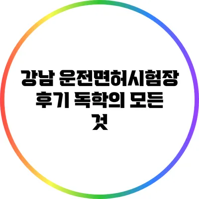 강남 운전면허시험장 후기: 독학의 모든 것
