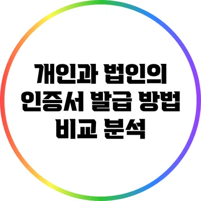 개인과 법인의 인증서 발급 방법 비교 분석