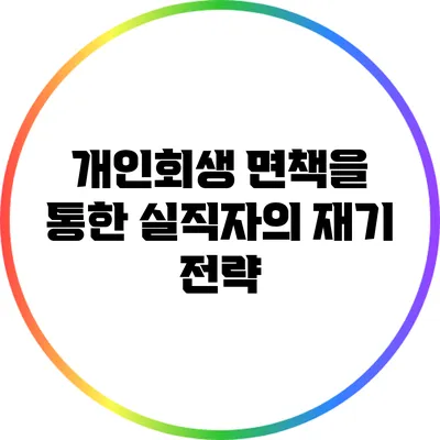 개인회생 면책을 통한 실직자의 재기 전략