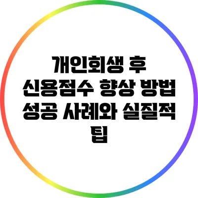 개인회생 후 신용점수 향상 방법: 성공 사례와 실질적 팁