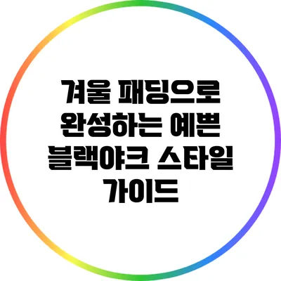 겨울 패딩으로 완성하는 예쁜 블랙야크 스타일 가이드