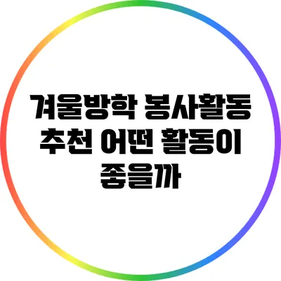겨울방학 봉사활동 추천: 어떤 활동이 좋을까?