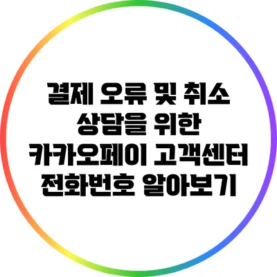 결제 오류 및 취소 상담을 위한 카카오페이 고객센터 전화번호 알아보기