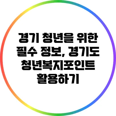 경기 청년을 위한 필수 정보, 경기도 청년복지포인트 활용하기