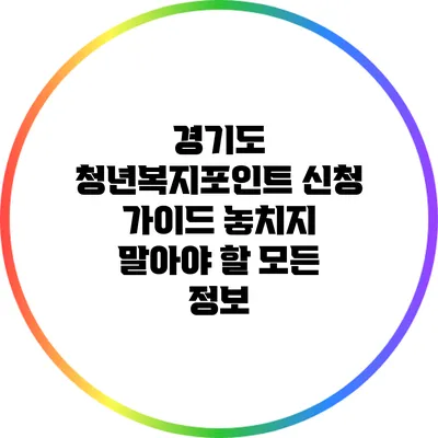 경기도 청년복지포인트 신청 가이드: 놓치지 말아야 할 모든 정보