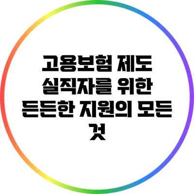 고용보험 제도: 실직자를 위한 든든한 지원의 모든 것