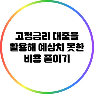 고정금리 대출을 활용해 예상치 못한 비용 줄이기