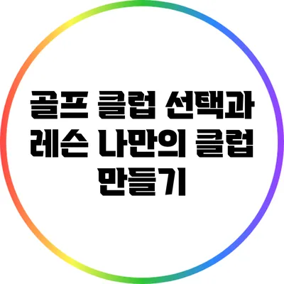 골프 클럽 선택과 레슨: 나만의 클럽 만들기